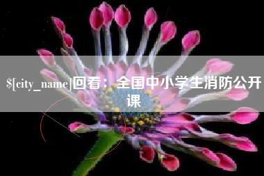 贵港回看：全国中小学生消防公开课
