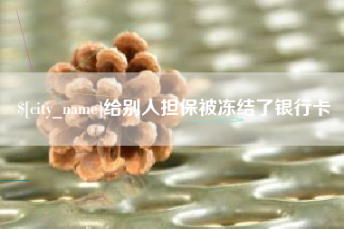 贵港给别人担保被冻结了银行卡
