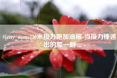 贵港50米接力跑加油稿-当接力棒递出的那一刻