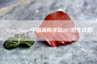 贵港中国消防学院2021招生计划