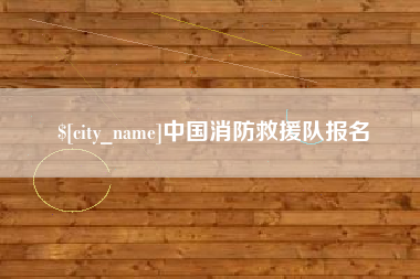 贵港中国消防救援队报名