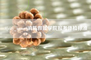 贵港消防救援学院报考体检标准