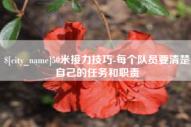 贵港50米接力技巧-每个队员要清楚自己的任务和职责