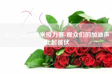 贵港500米接力赛-观众们的加油声此起彼伏