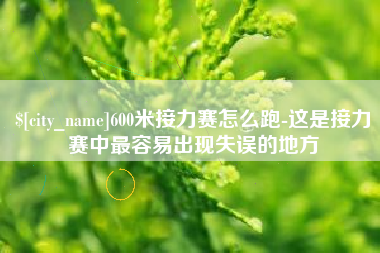 贵港600米接力赛怎么跑-这是接力赛中最容易出现失误的地方