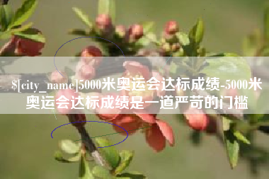 贵港5000米奥运会达标成绩-5000米奥运会达标成绩是一道严苛的门槛