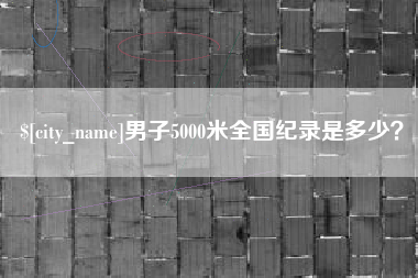 贵港男子5000米全国纪录是多少？
