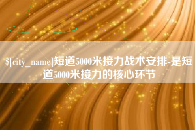 贵港短道5000米接力战术安排-是短道5000米接力的核心环节