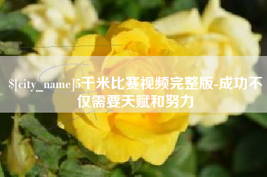 贵港5千米比赛视频完整版-成功不仅需要天赋和努力
