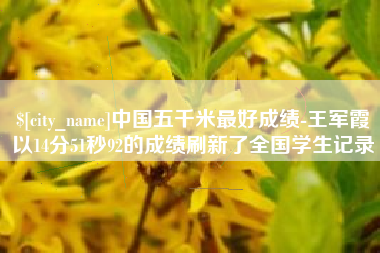 贵港中国五千米最好成绩-王军霞以14分51秒92的成绩刷新了全国学生记录