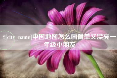 贵港中国地图怎么画简单又漂亮一年级小朋友