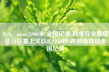 贵港5000米 全国记录-同年在全国田径分区赛上又以25分56秒5再创该项目全国纪录