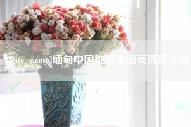 贵港缅甸中国地图全图高清版大图