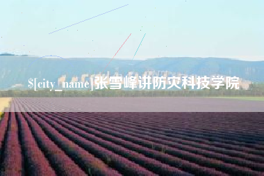 贵港张雪峰讲防灾科技学院