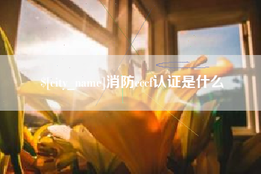 贵港消防cccf认证是什么