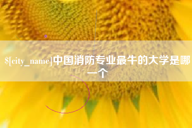 贵港中国消防专业最牛的大学是哪一个