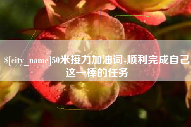贵港50米接力加油词-顺利完成自己这一棒的任务