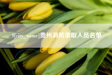 贵港贵州消防录取人员名单