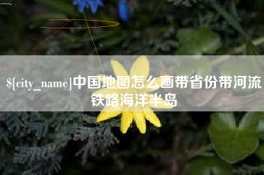 贵港中国地图怎么画带省份带河流铁路海洋半岛