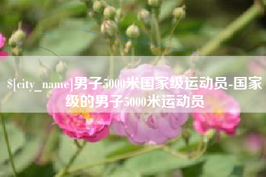 贵港男子5000米国家级运动员-国家级的男子5000米运动员