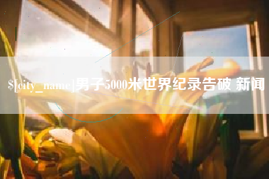 贵港男子5000米世界纪录告破 新闻