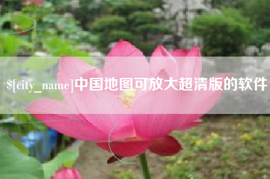 贵港中国地图可放大超清版的软件