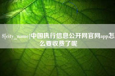 贵港中国执行信息公开网官网app怎么要收费了呢
