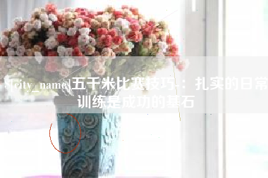 贵港五千米比赛技巧-：扎实的日常训练是成功的基石