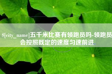 贵港五千米比赛有领跑员吗-领跑员会按照既定的速度匀速前进