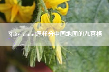 贵港怎样分中国地图的九宫格
