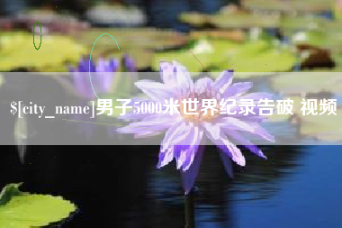 贵港男子5000米世界纪录告破 视频