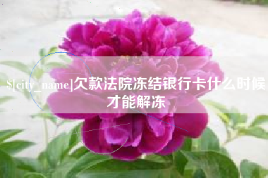 贵港欠款法院冻结银行卡什么时候才能解冻