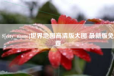 贵港世界地图高清版大图 最新版免费
