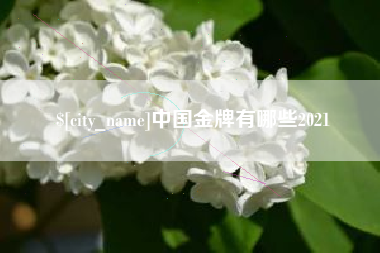 贵港中国金牌有哪些2021